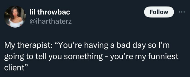  A social post from @iharthaterz that says: My therapist: "You're having a bad day so I'm going to tell you something - you're my funniest client"