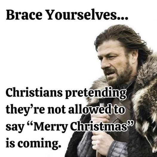 Brace Yourselves....

Christians pretending they're not allowed to say "Merry Christmas" are coming.