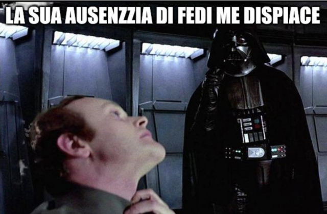 The Darth Vader "lack of faith disturbing" meme, but in bad Italian and fedi instead of faith: "La sua ausenzzia di fedi me dispiace"