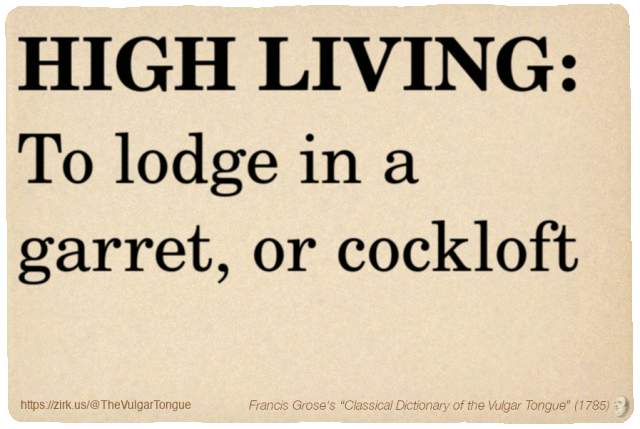 Image imitating a page from an old document, text (as in main toot):

HIGH LIVING. To lodge in a garret, or cockloft

A selection from Francis Grose’s “Dictionary Of The Vulgar Tongue” (1785)