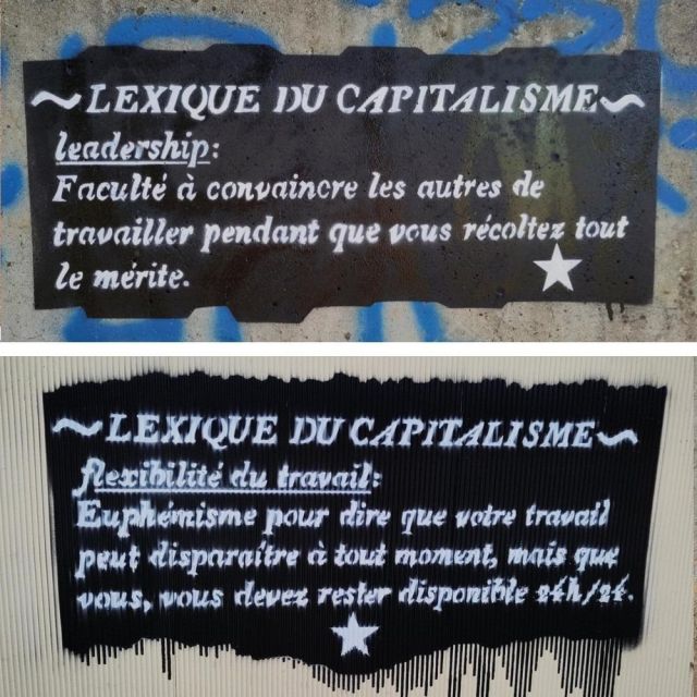 Lexique du capitalisme
Leadership : Faculté à convaincre les autres de travailler pendant que vous récoltez tout le mérite.

Flexibilité du travail : Euphémisme pour dire que votre travail peut disparaître à tout moment, mais que vous, vous devez rester disponible 24h/24.