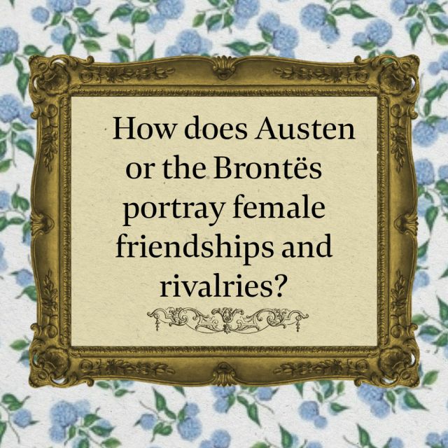 Blue and white flower background. A gold frame with a light beige-yellow center. Inside the frame it says, "How does Austen or the Brontes portray female friendships and rivalries?" 