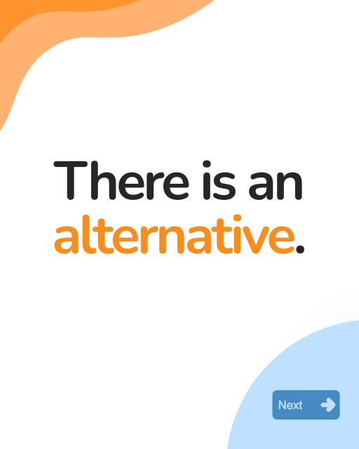 There is an
alternative.

